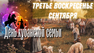 «Традиции, быт и уклад семьи кубанского казачества»: К Дню кубанской семьи.